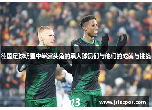 德国足球明星中崭露头角的黑人球员们与他们的成就与挑战