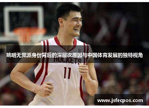 姚明无党派身份背后的深层次原因与中国体育发展的独特视角