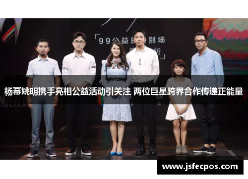 杨幂姚明携手亮相公益活动引关注 两位巨星跨界合作传递正能量