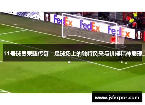 11号球员荣耀传奇：足球场上的独特风采与拼搏精神展现