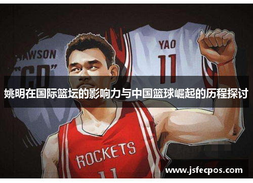 姚明在国际篮坛的影响力与中国篮球崛起的历程探讨