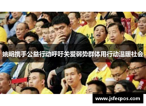 姚明携手公益行动呼吁关爱弱势群体用行动温暖社会