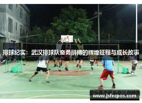 排球纪实：武汉排球队奋勇拼搏的辉煌征程与成长故事