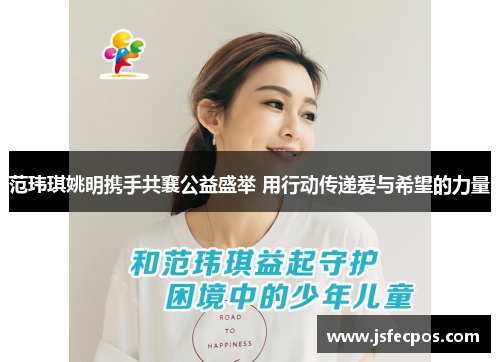 范玮琪姚明携手共襄公益盛举 用行动传递爱与希望的力量