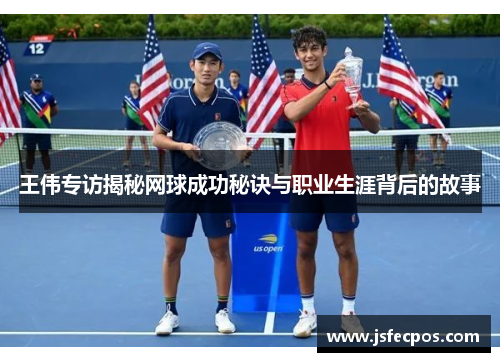 王伟专访揭秘网球成功秘诀与职业生涯背后的故事