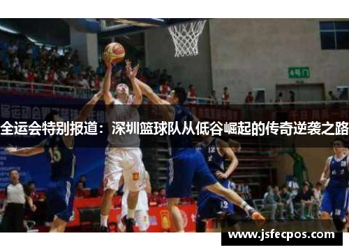 全运会特别报道：深圳篮球队从低谷崛起的传奇逆袭之路
