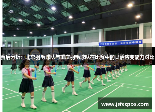 赛后分析：北京羽毛球队与重庆羽毛球队在比赛中的灵活应变能力对比