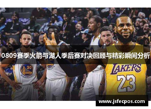 0809赛季火箭与湖人季后赛对决回顾与精彩瞬间分析