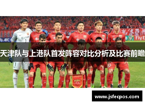 天津队与上港队首发阵容对比分析及比赛前瞻