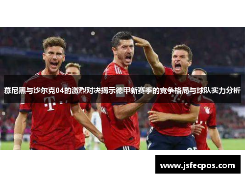慕尼黑与沙尔克04的激烈对决揭示德甲新赛季的竞争格局与球队实力分析