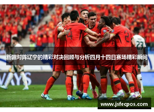 新疆对阵辽宁的精彩对决回顾与分析四月十四日赛场精彩瞬间