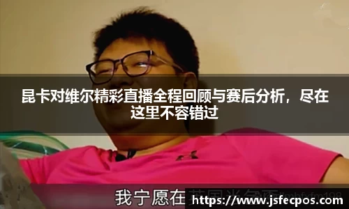 w66昆卡对维尔精彩直播全程回顾与赛后分析，尽在这里不容错过