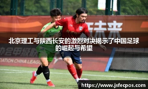 w66北京理工与陕西长安的激烈对决揭示了中国足球的崛起与希望